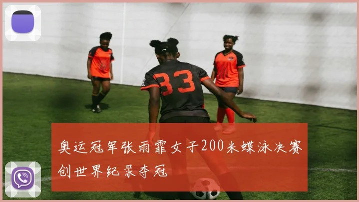 奥运冠军张雨霏女子200米蝶泳决赛创世界纪录夺冠