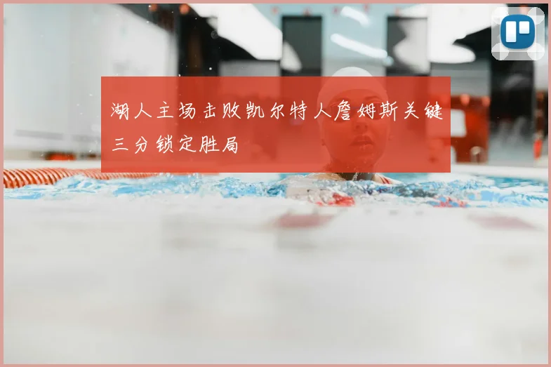 湖人主场击败凯尔特人詹姆斯关键三分锁定胜局