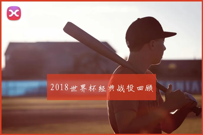 2018世界杯经典战役回顾