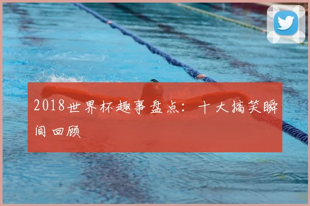 2018世界杯趣事盘点:十大搞笑瞬间回顾